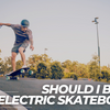 Should I Buy an Electric Skateboard?