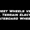 Street Wheels vs All Terrain Electric Skateboard Wheels