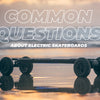 5 Most Common Questions About Electric Skateboards Answered