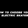 How to choose your first electric skateboard