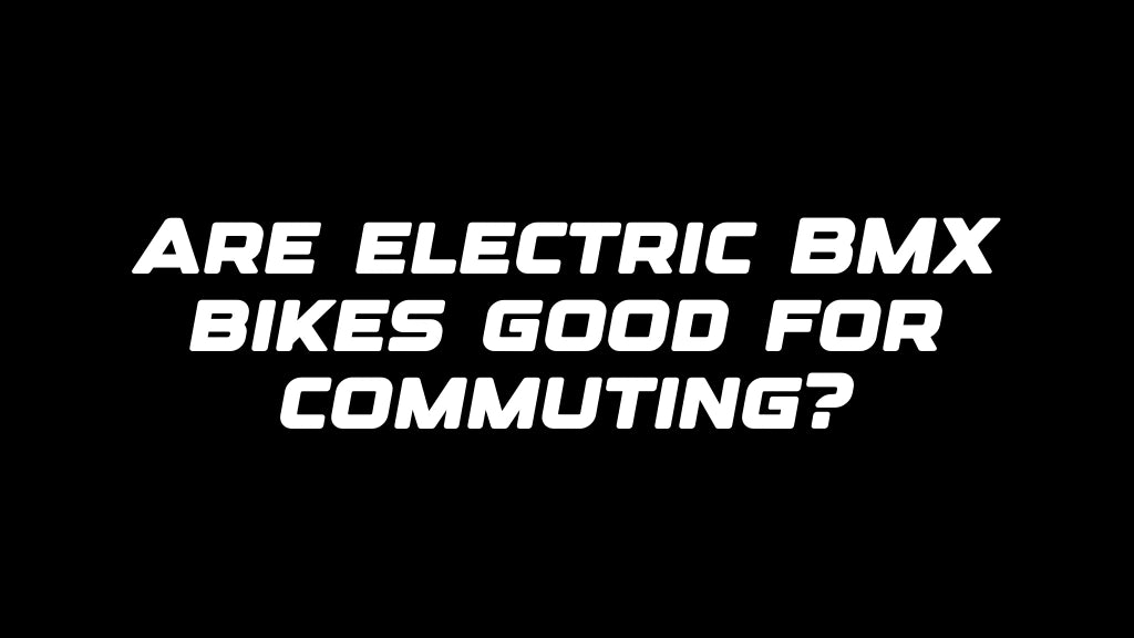 Are electric BMX bikes good for commuting?